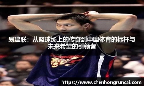易建联：从篮球场上的传奇到中国体育的标杆与未来希望的引领者