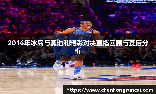 2016年冰岛与奥地利精彩对决直播回顾与赛后分析