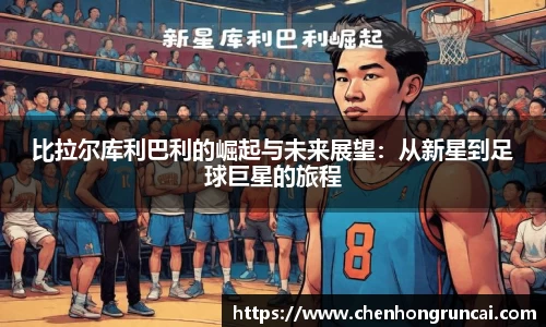 比拉尔库利巴利的崛起与未来展望：从新星到足球巨星的旅程