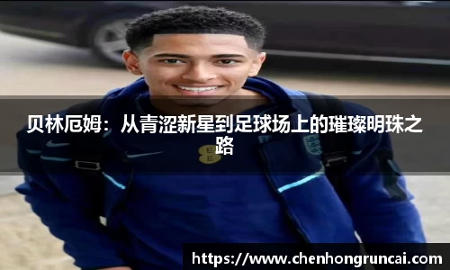 贝林厄姆：从青涩新星到足球场上的璀璨明珠之路