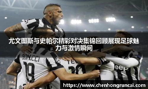 尤文图斯与史帕尔精彩对决集锦回顾展现足球魅力与激情瞬间