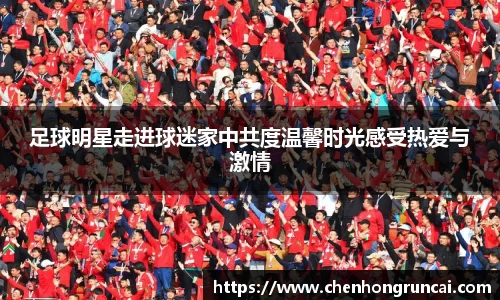 足球明星走进球迷家中共度温馨时光感受热爱与激情