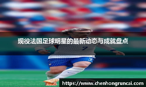 现役法国足球明星的最新动态与成就盘点