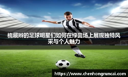 梳藏辫的足球明星们如何在绿茵场上展现独特风采与个人魅力