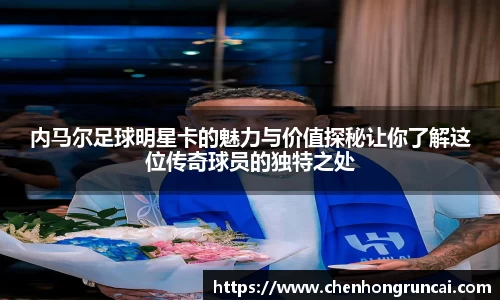 内马尔足球明星卡的魅力与价值探秘让你了解这位传奇球员的独特之处